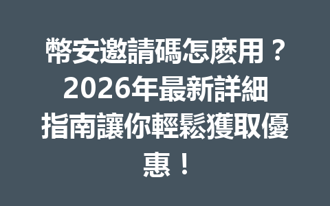 幣安邀請碼怎麽用？2026年最新詳細指南讓你輕鬆獲取優惠！ 一