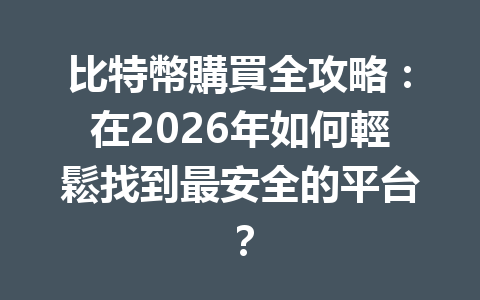比特幣購買全攻略：在2026年如何輕鬆找到最安全的平台？ 一