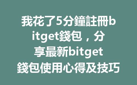 我花了5分鐘註冊bitget錢包，分享最新bitget錢包使用心得及技巧！ 一