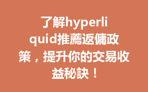了解hyperliquid推薦返傭政策，提升你的交易收益秘訣！ 一