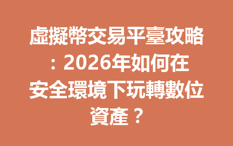 虛擬幣交易平臺攻略:2026年如何在安全環境下玩轉數位資產? 一