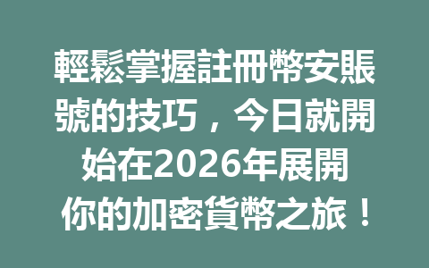 輕鬆掌握註冊幣安賬號的技巧，今日就開始在2026年展開你的加密貨幣之旅！ 一