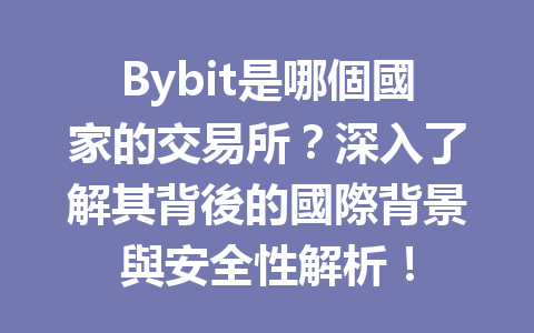 Bybit是哪個國家的交易所？深入了解其背後的國際背景與安全性解析！ 一