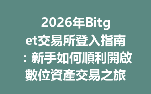 2026年Bitget交易所登入指南：新手如何順利開啟數位資產交易之旅 一