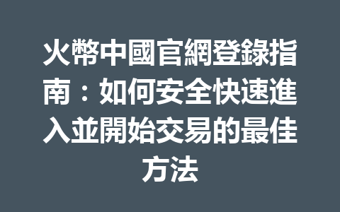火幣中國官網登錄指南：如何安全快速進入並開始交易的最佳方法 一
