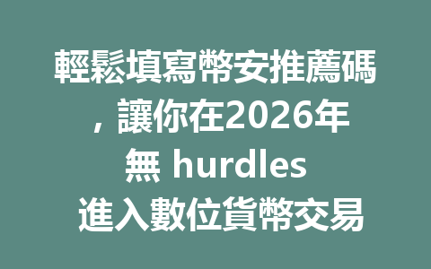 輕鬆填寫幣安推薦碼，讓你在2026年無 hurdles 進入數位貨幣交易世界！ 一