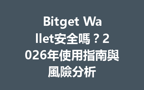 Bitget Wallet安全嗎?2026年使用指南與風險分析 一