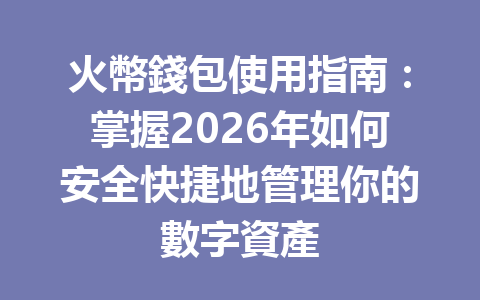 火幣錢包使用指南：掌握2026年如何安全快捷地管理你的數字資產 一