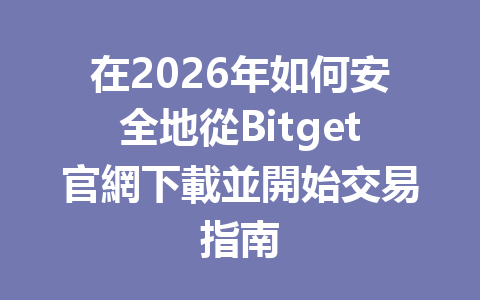 在2026年如何安全地從Bitget官網下載並開始交易指南 一