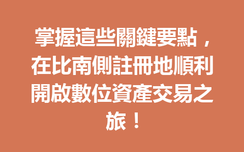 掌握這些關鍵要點，在比南側註冊地順利開啟數位資產交易之旅！ 一