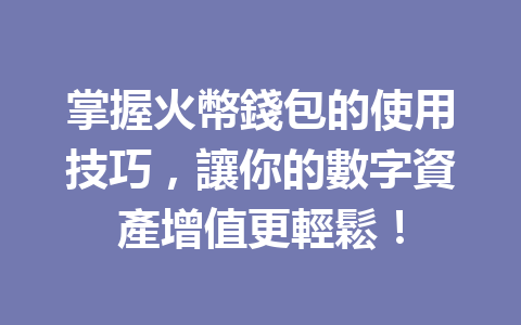 掌握火幣錢包的使用技巧，讓你的數字資產增值更輕鬆！ 一