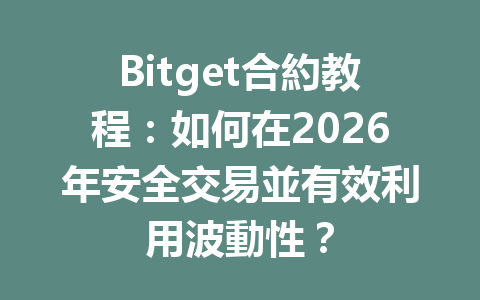 Bitget合約教程：如何在2026年安全交易並有效利用波動性？ 一