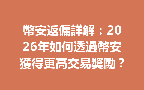 幣安返傭詳解：2026年如何透過幣安獲得更高交易獎勵？ 一