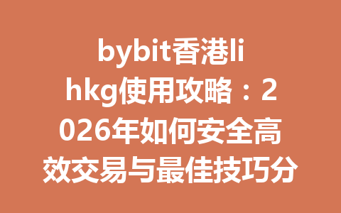 bybit香港lihkg使用攻略：2026年如何安全高效交易与最佳技巧分享 一