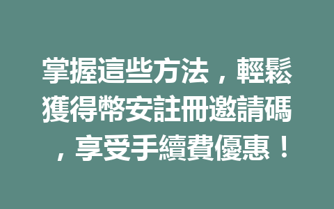 掌握這些方法，輕鬆獲得幣安註冊邀請碼，享受手續費優惠！ 一
