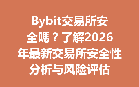Bybit交易所安全嗎？了解2026年最新交易所安全性分析与风险评估 一