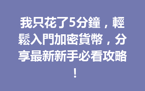 我只花了5分鐘，輕鬆入門加密貨幣，分享最新新手必看攻略！ 一