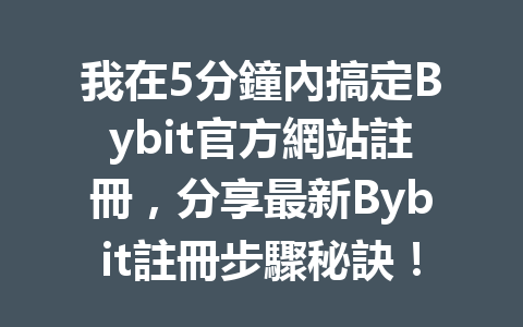 我在5分鐘內搞定Bybit官方網站註冊，分享最新Bybit註冊步驟秘訣！ 一