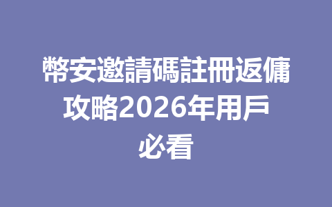 幣安邀請碼註冊返傭攻略2026年用戶必看 一