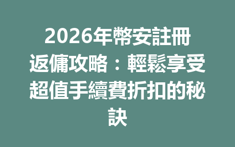 2026年幣安註冊返傭攻略：輕鬆享受超值手續費折扣的秘訣 一
