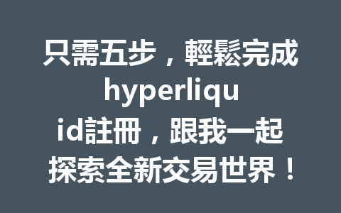 只需五步，輕鬆完成hyperliquid註冊，跟我一起探索全新交易世界！ 一
