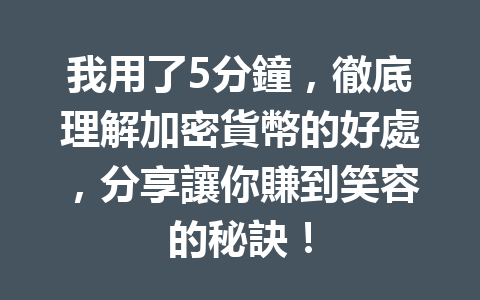 我用了5分鐘，徹底理解加密貨幣的好處，分享讓你賺到笑容的秘訣！ 一