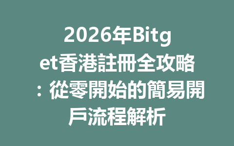 2026年Bitget香港註冊全攻略：從零開始的簡易開戶流程解析 一