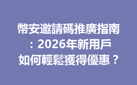 幣安邀請碼推廣指南:2026年新用戶如何輕鬆獲得優惠? 一