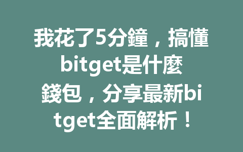 我花了5分鐘，搞懂bitget是什麼錢包，分享最新bitget全面解析！ 一