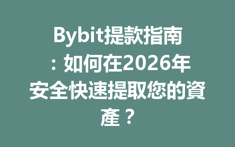 Bybit提款指南：如何在2026年安全快速提取您的資產？ 一