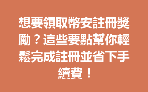 想要領取幣安註冊獎勵？這些要點幫你輕鬆完成註冊並省下手續費！ 一