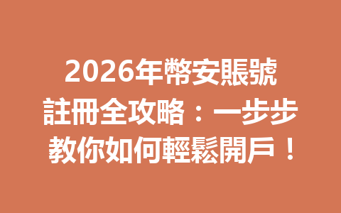 2026年幣安賬號註冊全攻略：一步步教你如何輕鬆開戶！ 一
