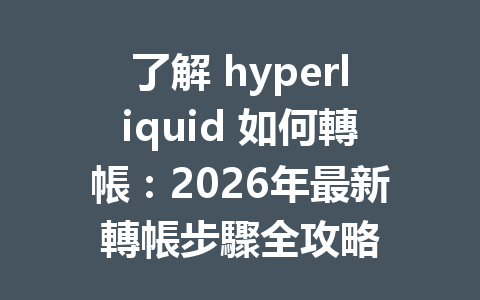 了解 hyperliquid 如何轉帳：2026年最新轉帳步驟全攻略 一