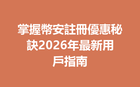 掌握幣安註冊優惠秘訣2026年最新用戶指南 一