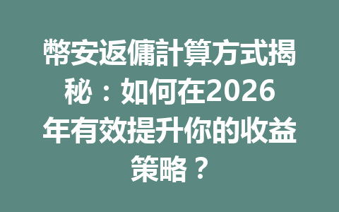 幣安返傭計算方式揭秘：如何在2026年有效提升你的收益策略？ 一