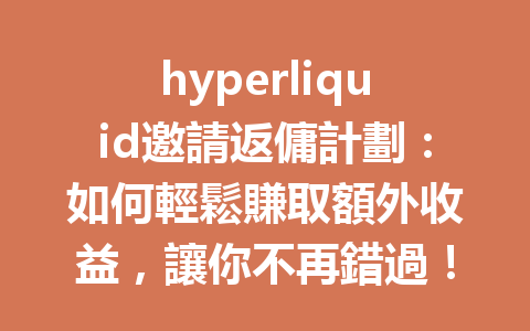 hyperliquid邀請返傭計劃:如何輕鬆賺取額外收益,讓你不再錯過! 一