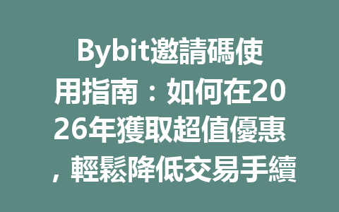 Bybit邀請碼使用指南：如何在2026年獲取超值優惠，輕鬆降低交易手續費 一