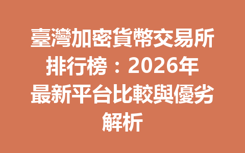 臺灣加密貨幣交易所排行榜：2026年最新平台比較與優劣解析 一