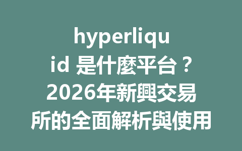 hyperliquid 是什麼平台？2026年新興交易所的全面解析與使用指南 一