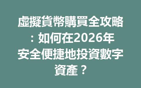 虛擬貨幣購買全攻略：如何在2026年安全便捷地投資數字資產？ 一