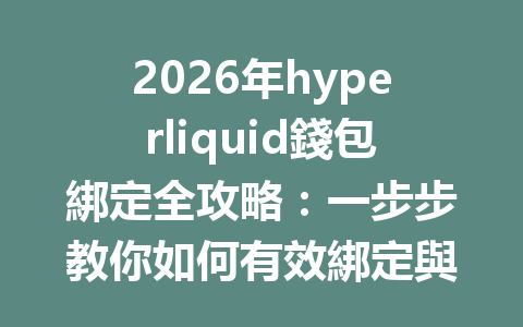 2026年hyperliquid錢包綁定全攻略：一步步教你如何有效綁定與操作技巧 一