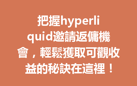把握hyperliquid邀請返傭機會，輕鬆獲取可觀收益的秘訣在這裡！ 一