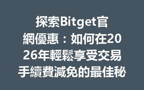 探索Bitget官網優惠：如何在2026年輕鬆享受交易手續費減免的最佳秘訣！ 一