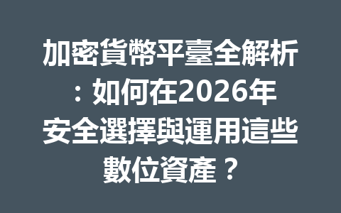 加密貨幣平臺全解析：如何在2026年安全選擇與運用這些數位資產？ 一