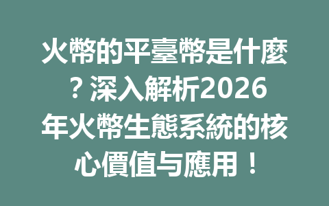 火幣的平臺幣是什麼?深入解析2026年火幣生態系統的核心價值与應用! 一