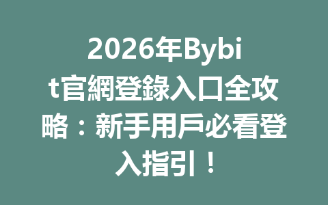 2026年Bybit官網登錄入口全攻略：新手用戶必看登入指引！ 一