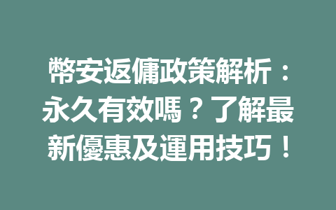 幣安返傭政策解析：永久有效嗎？了解最新優惠及運用技巧！ 一