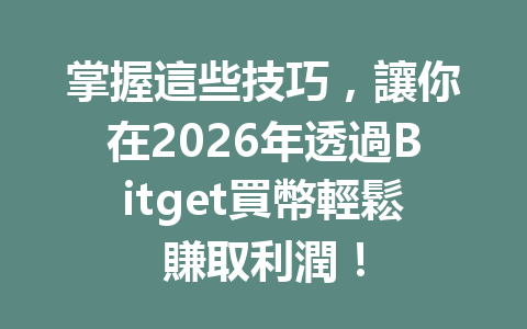 掌握這些技巧，讓你在2026年透過Bitget買幣輕鬆賺取利潤！ 一