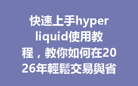 快速上手hyperliquid使用教程，教你如何在2026年輕鬆交易與省錢！ 一