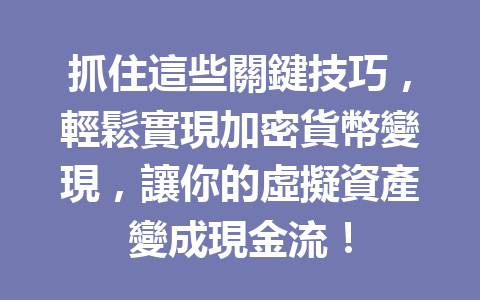 抓住這些關鍵技巧，輕鬆實現加密貨幣變現，讓你的虛擬資產變成現金流！ 一